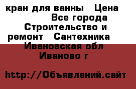 кран для ванны › Цена ­ 4 000 - Все города Строительство и ремонт » Сантехника   . Ивановская обл.,Иваново г.